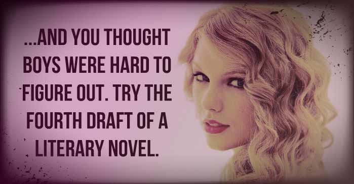 Taylor Swift meme: "...and you thought boys were hard to figure out. Try the fourth draft of a literary novel."
